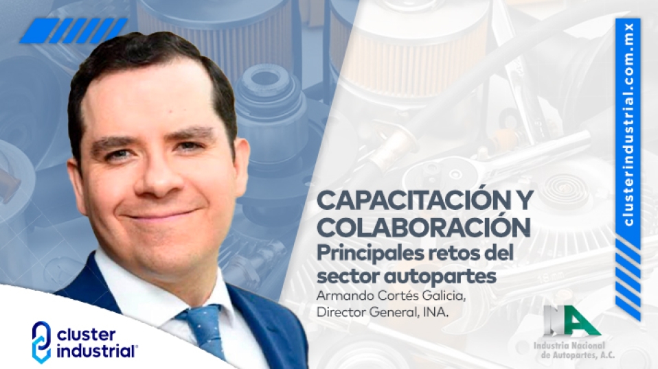 Cluster Industrial - Capacitación y colaboración, principales retos del sector autopartes: Armando Cortés Galicia, INA