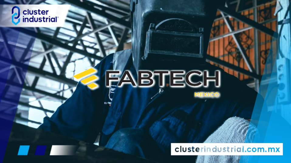 Cluster Industrial - FABTECH: El Nearshoring desarrollará la metalmecánica mexicana