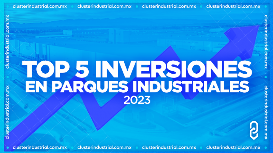 Cluster Industrial - Las 5 inversiones más grandes en Parques Industriales del 2023
