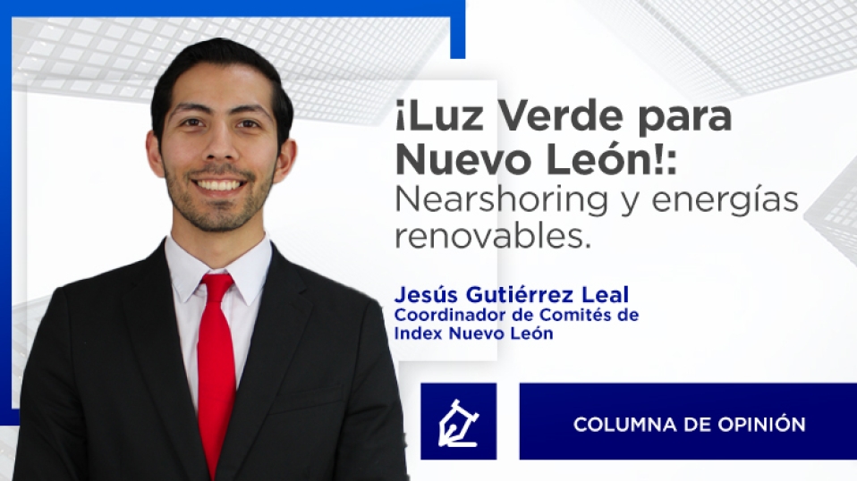 Cluster Industrial - ¡Luz Verde para Nuevo León!: Nearshoring y energías renovables.