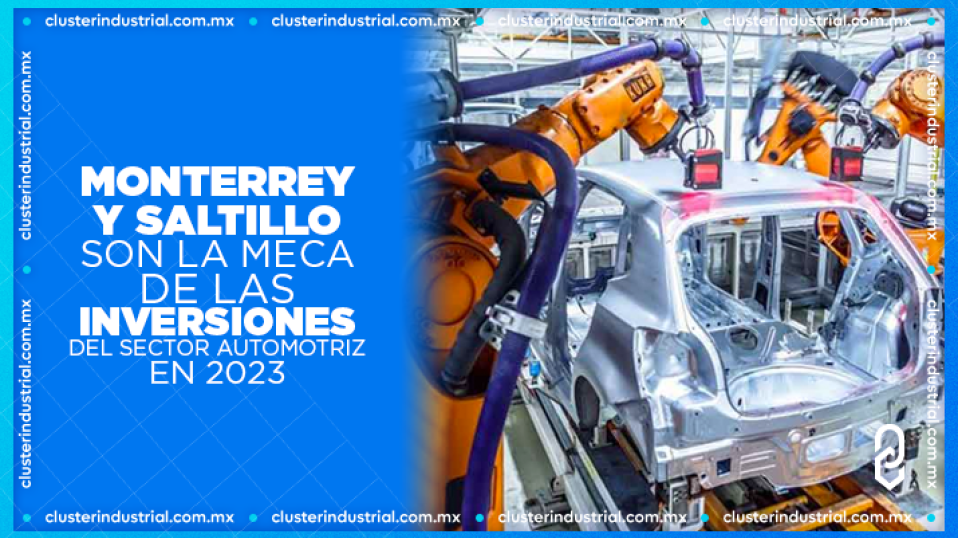 Cluster Industrial - Monterrey y Saltillo se convierten en la meca de las inversiones del sector automotriz en 2023