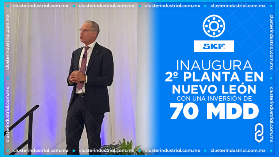 Cluster Industrial - SKF inaugura su segunda planta en Nuevo León con una inversión de 70 MDD