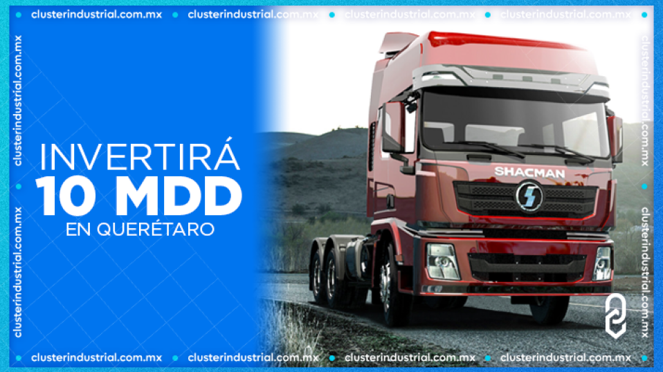 Cluster Industrial - Shacman invertirá 10 MDD para construir planta de camiones en Querétaro