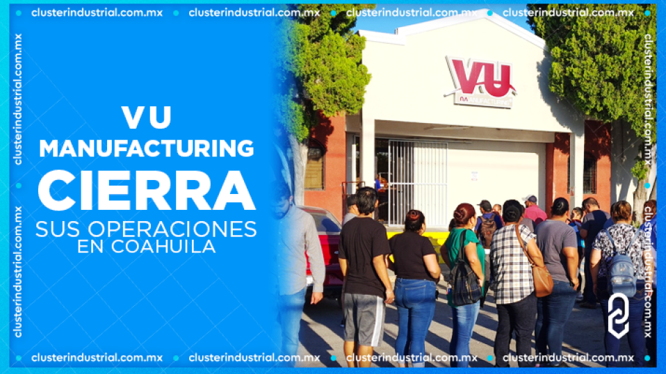 Cluster Industrial - VU Manufacturing cierra sus operaciones en Coahuila
